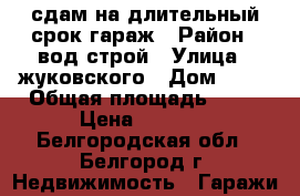 сдам на длительный срок гараж › Район ­ вод строй › Улица ­ жуковского › Дом ­ 2c › Общая площадь ­ 21 › Цена ­ 3 000 - Белгородская обл., Белгород г. Недвижимость » Гаражи   